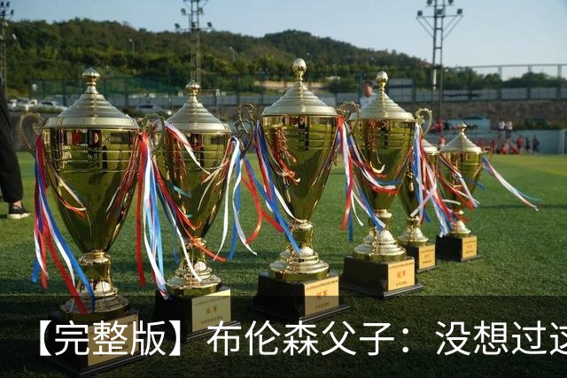 【完整版】布伦森父子：没想过这么快夺冠 我们的信念就是赢球